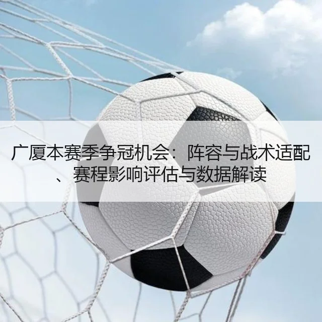 广厦本赛季争冠机会：阵容与战术适配、赛程影响评估与数据解读